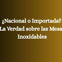 ¿Nacional o Importada? La Verdad sobre las Mesas Inoxidables