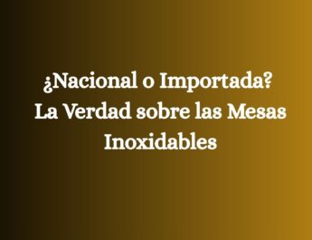 ¿Nacional o Importada? La Verdad sobre las Mesas Inoxidables