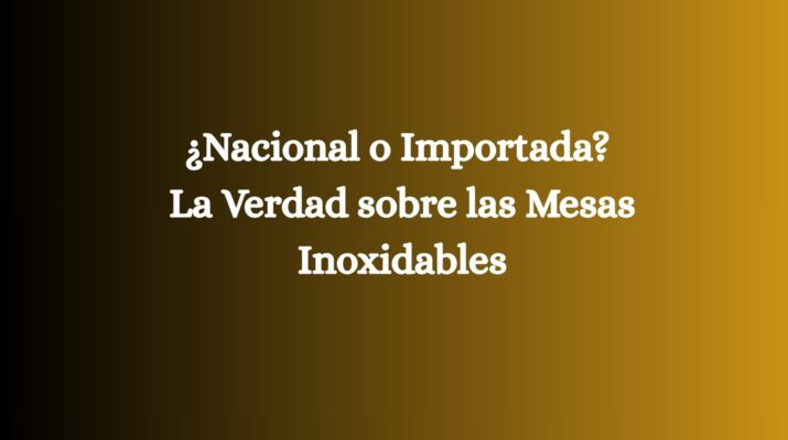 ¿Nacional o Importada? La Verdad sobre las Mesas Inoxidables
