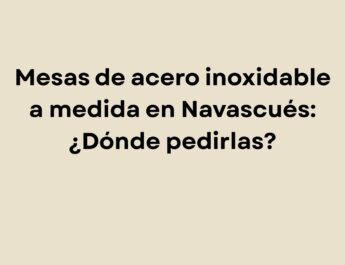 Mesas de acero inoxidable a medida en Navascués: ¿Dónde pedirlas?