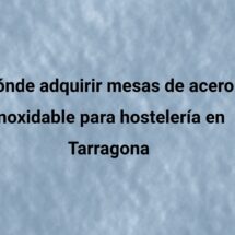 Dónde adquirir mesas de acero inoxidable para hostelería en Tarragona. Qué debes comprobar antes de comprar mobiliario profesional.