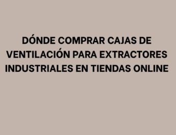 Dónde comprar cajas de ventilación para extractores industriales en tiendas online