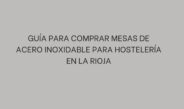 Descubre cómo elegir mesas profesionales para hostelería en La Rioja, compara medidas y modelos y equipa tu cocina con acierto.