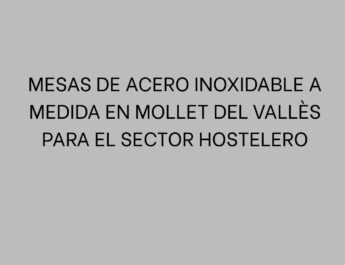 Mesas de acero inoxidable a medida en Mollet del Vallès para el sector hostelero