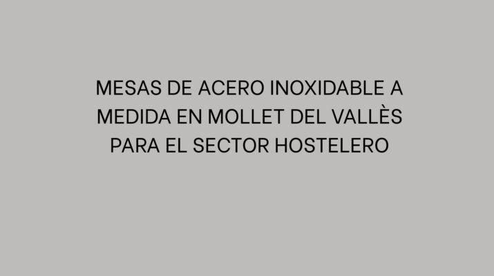 Mesas de acero inoxidable a medida en Mollet del Vallès para el sector hostelero