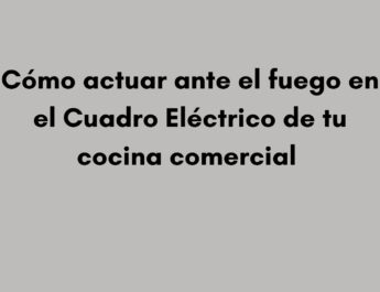 Cómo actuar ante el fuego en el Cuadro Eléctrico de tu cocina comercial. ¿Qué ocurre cuando las llamas aparecen en el cuadro eléctrico?