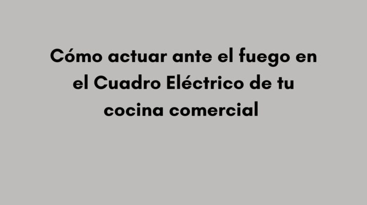 Cómo actuar ante el fuego en el Cuadro Eléctrico de tu cocina comercial. ¿Qué ocurre cuando las llamas aparecen en el cuadro eléctrico?