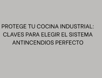Protege tu cocina industrial: Claves para elegir el sistema antincendios perfecto
