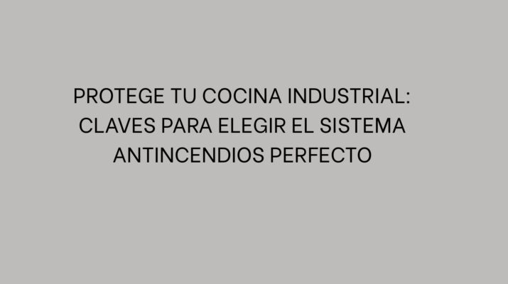Protege tu cocina industrial: Claves para elegir el sistema antincendios perfecto