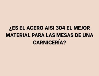 ¿Es el acero AISI 304 el mejor material para las mesas de una carnicería?