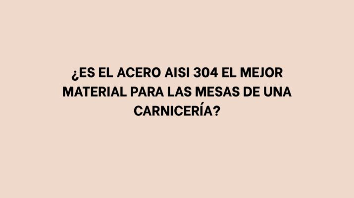 ¿Es el acero AISI 304 el mejor material para las mesas de una carnicería?