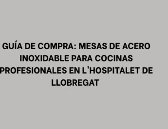 Guía de Compra: Mesas de Acero Inoxidable para Cocinas Profesionales en L'Hospitalet de Llobregat