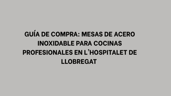 Guía de Compra: Mesas de Acero Inoxidable para Cocinas Profesionales en L'Hospitalet de Llobregat