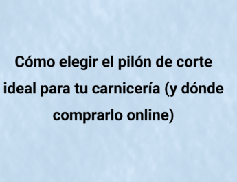 Cómo elegir el pilón de corte ideal para tu carnicería (y dónde comprarlo online)