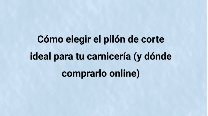 Cómo elegir el pilón de corte ideal para tu carnicería (y dónde comprarlo online)