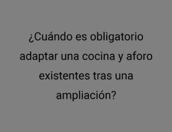 ¿Cuándo es obligatorio adaptar una cocina y aforo existentes tras una ampliación?