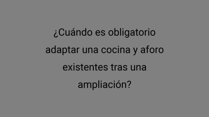 ¿Cuándo es obligatorio adaptar una cocina y aforo existentes tras una ampliación?