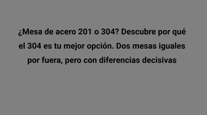 ¿Mesa de acero 201 o 304? Descubre por qué el 304 es tu mejor opción. Dos mesas iguales por fuera, pero con diferencias decisivas